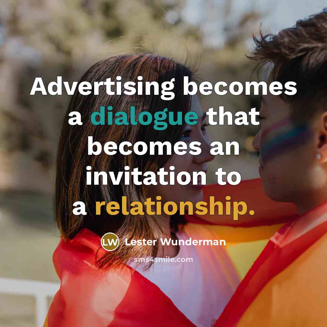 “Advertising becomes a dialogue that becomes an invitation to a relationship.” quote by Lester Wunderman