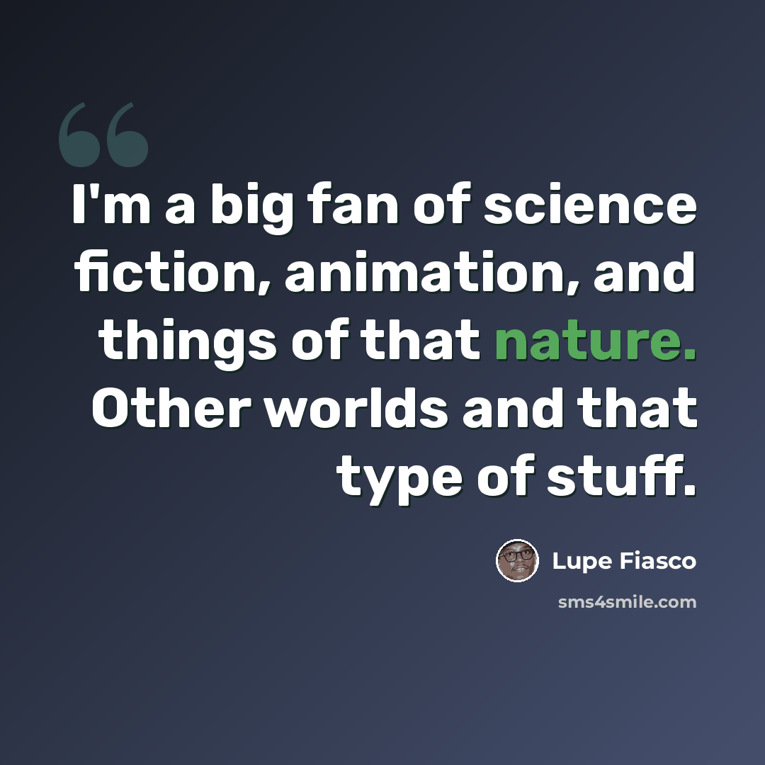 “I'm a big fan of science fiction, animation, and things of that nature. Other worlds and that type of stuff.” quote by Lupe Fiasco