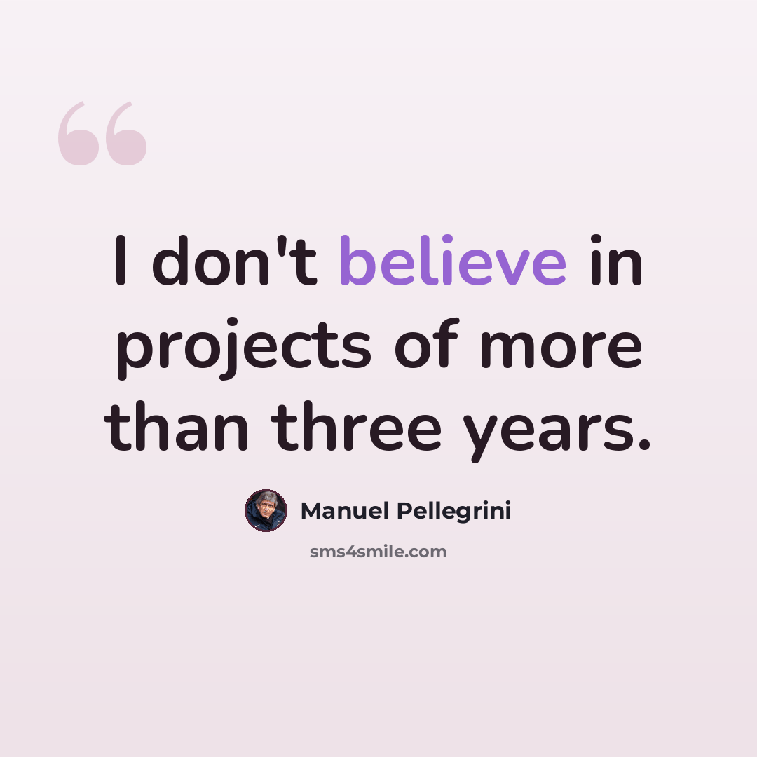 “I don't believe in projects of more than three years.” quote by Manuel Pellegrini