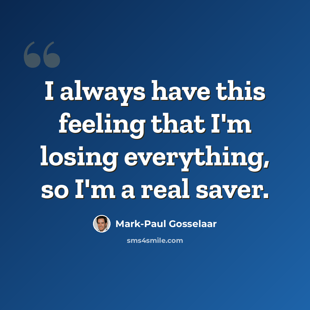 “I always have this feeling that I'm losing everything, so I'm a real saver.” quote by Mark-Paul Gosselaar