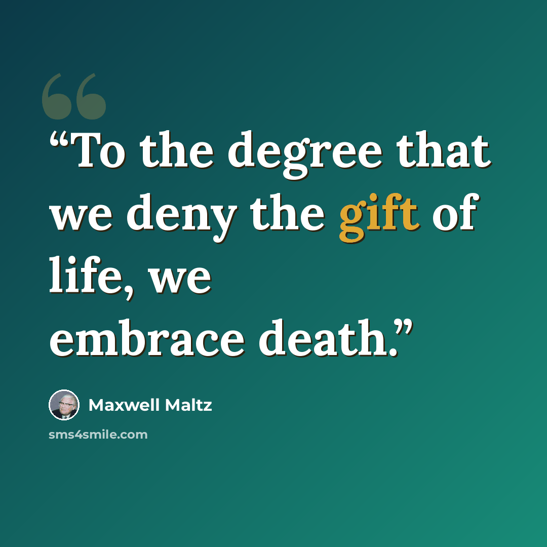 “To the degree that we deny the gift of life, we embrace death.” quote by Maxwell Maltz