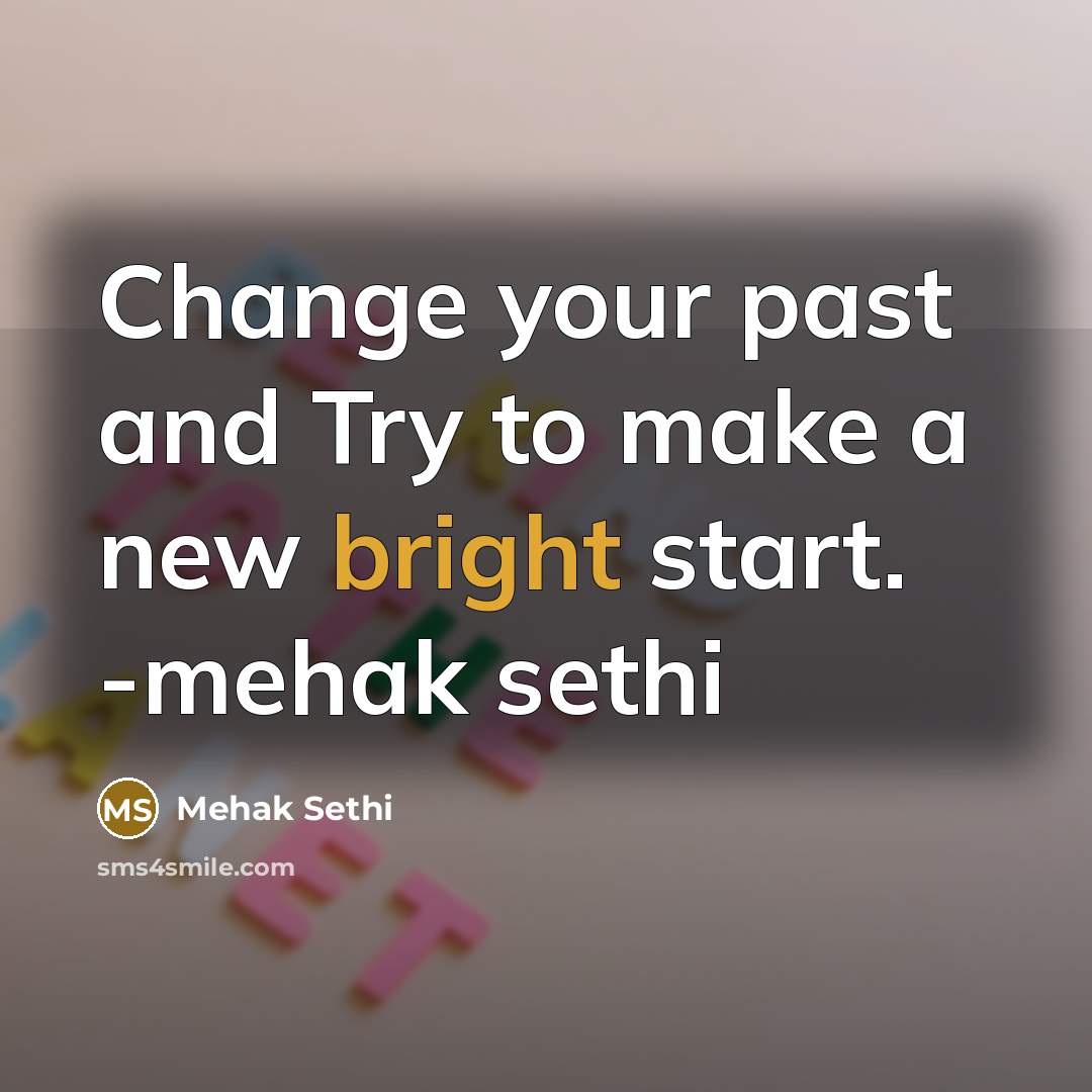 “Change your past and Try to make a new bright start. -mehak sethi” quote by Mehak Sethi
