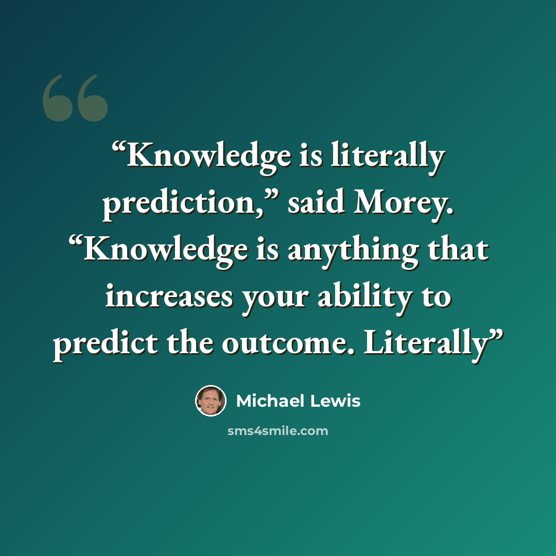 “Knowledge is literally prediction,” said Morey. “Knowledge is anything that increases your ability to predict the outcome. Literally” quote by Michael Lewis