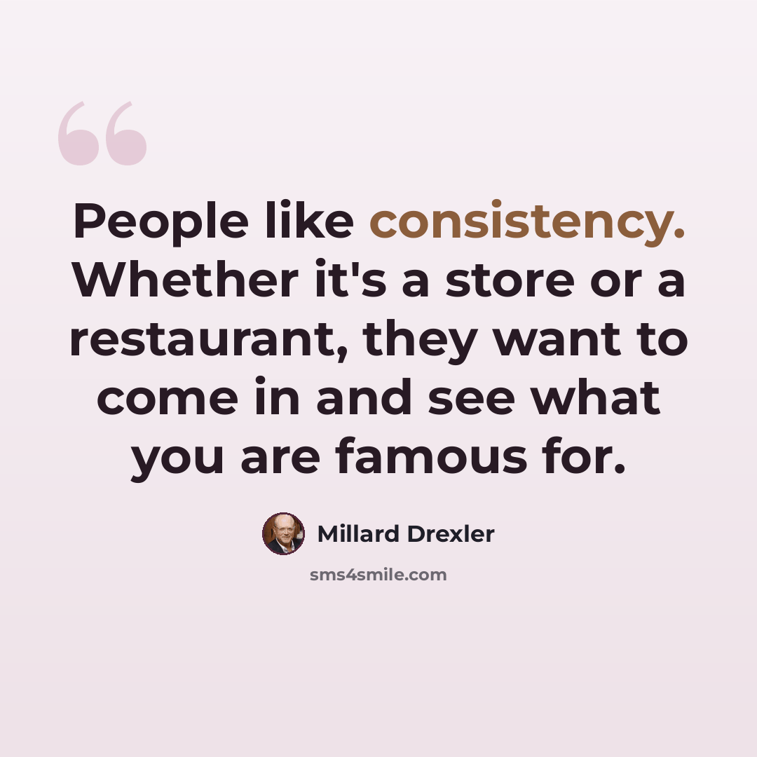 “People like consistency. Whether it's a store or a restaurant, they want to come in and see what you are famous for.” quote by Millard Drexler