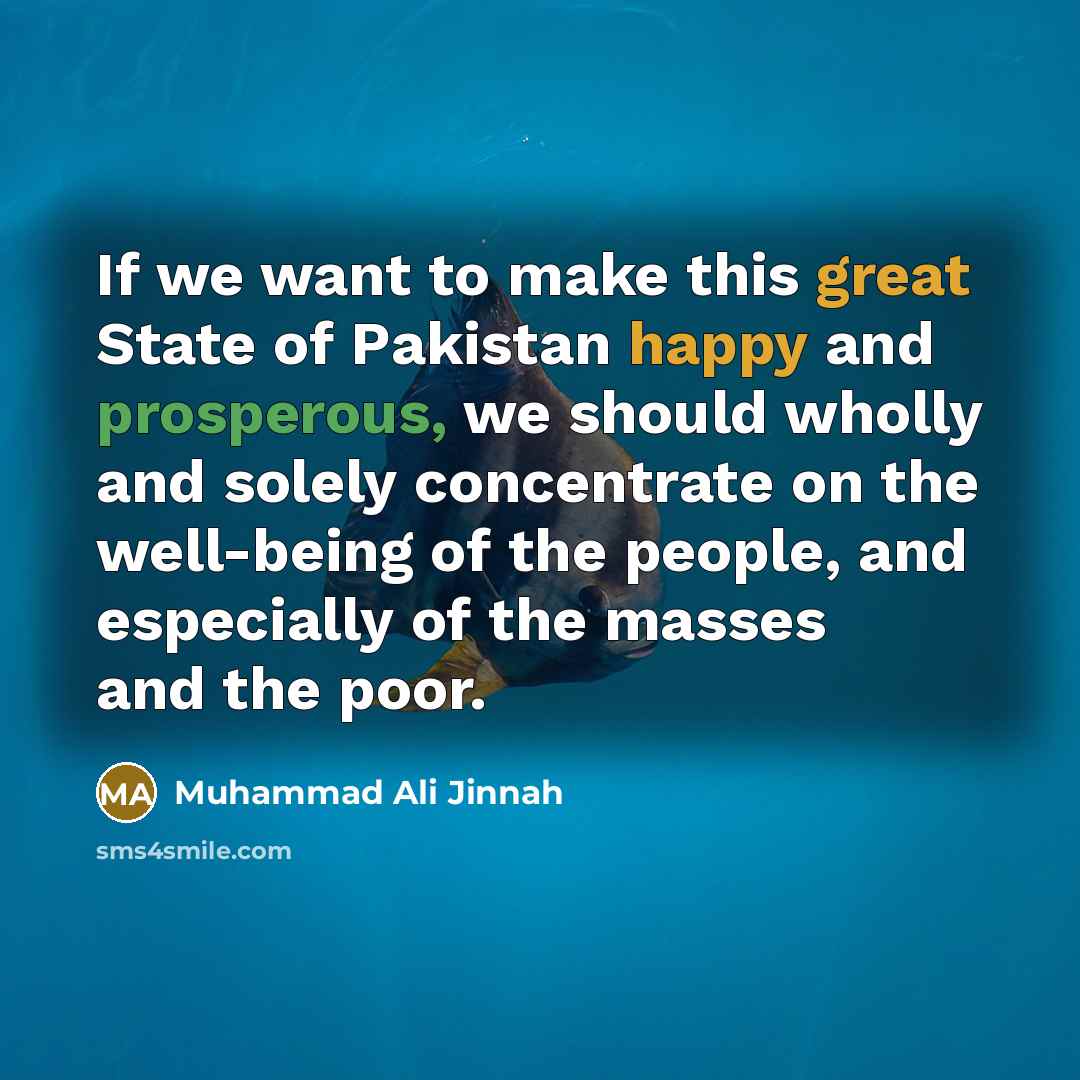 “If we want to make this great State of Pakistan happy and prosperous, we should wholly and solely concentrate on the well-being of the people, and especially of the masses and the poor.” quote by Muhammad Ali Jinnah