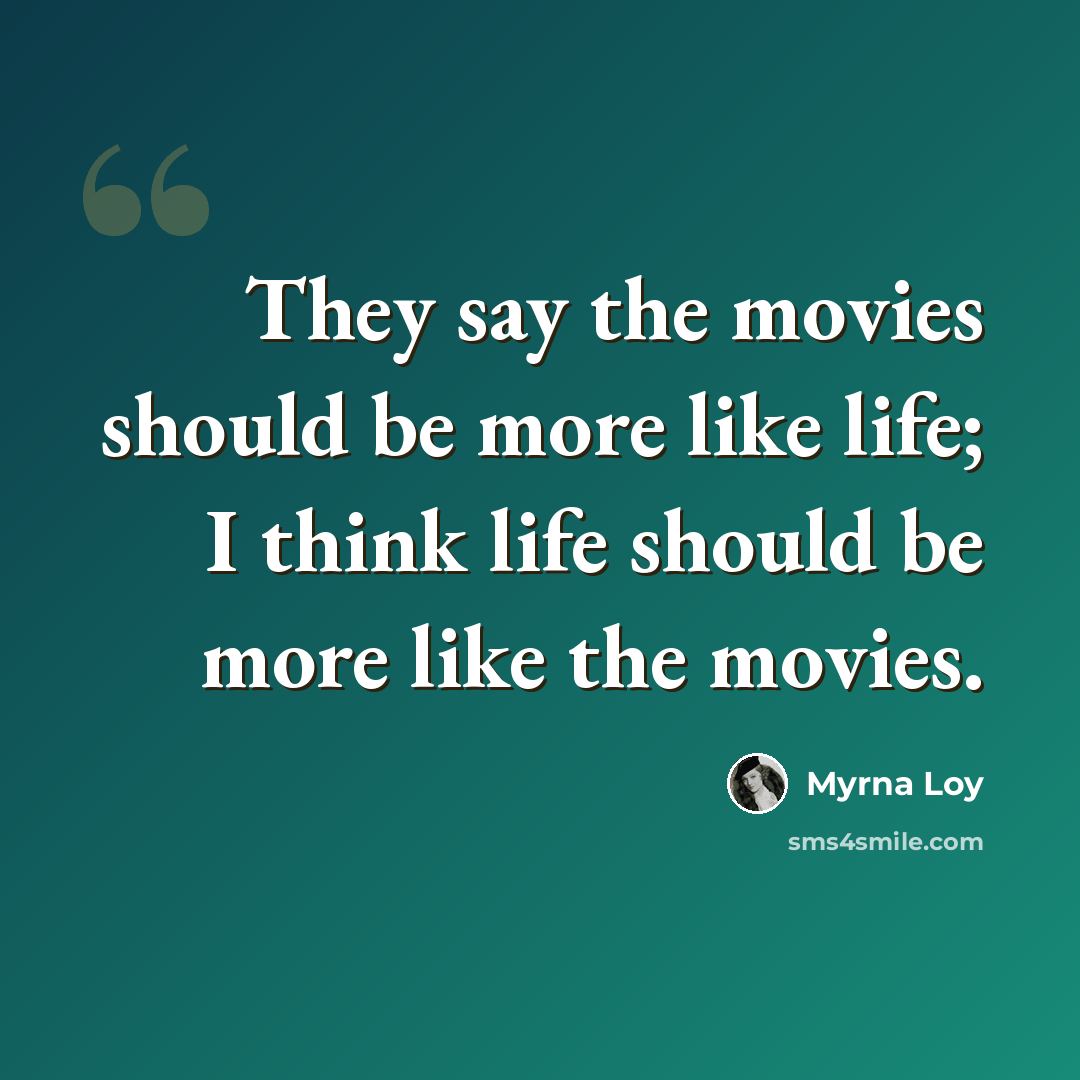 “They say the movies should be more like life; I think life should be more like the movies.” quote by Myrna Loy