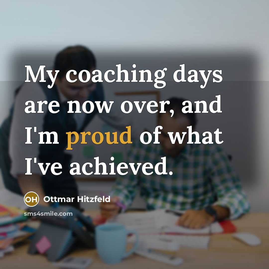 “My coaching days are now over, and I'm proud of what I've achieved.” quote by Ottmar Hitzfeld