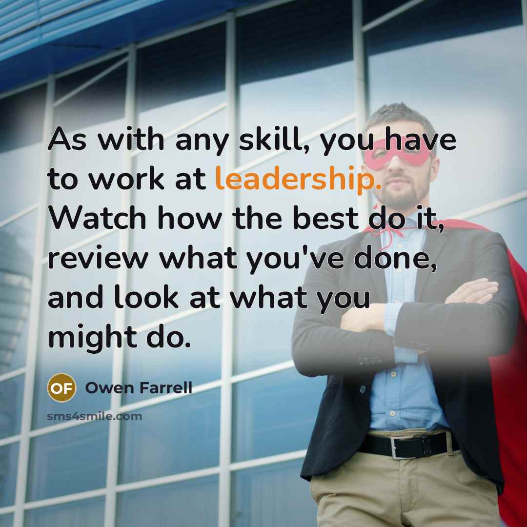 “As with any skill, you have to work at leadership. Watch how the best do it, review what you've done, and look at what you might do.” quote by Owen Farrell