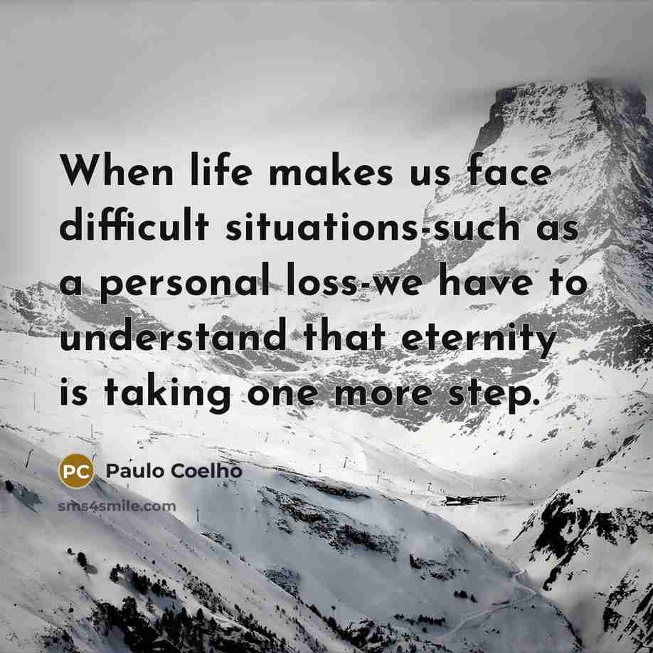 “When life makes us face difficult situations-such as a personal loss-we have to understand that eternity is taking one more step.” quote by Paulo Coelho