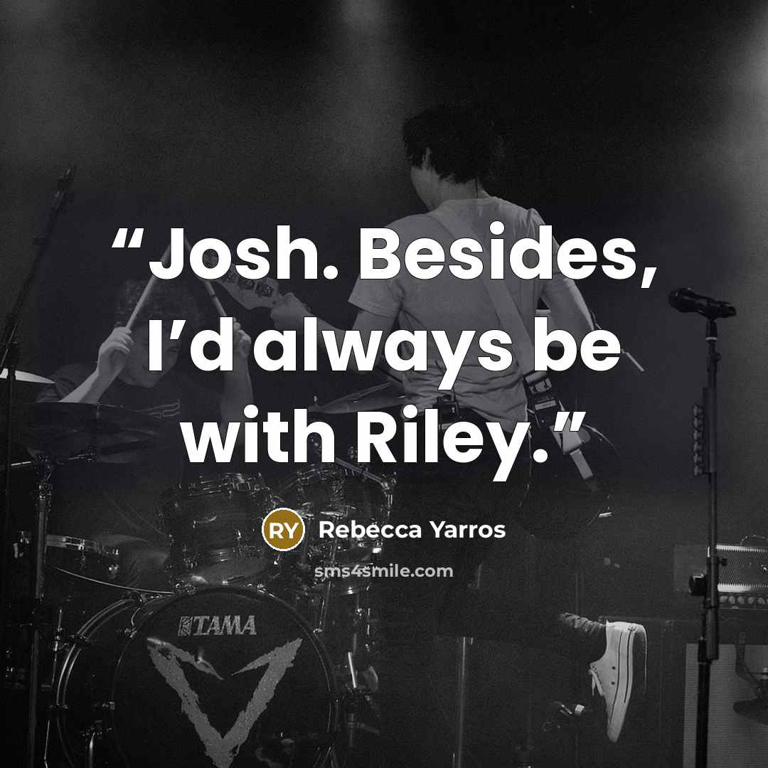 “Josh. Besides, I’d always be with Riley.” quote by Rebecca Yarros