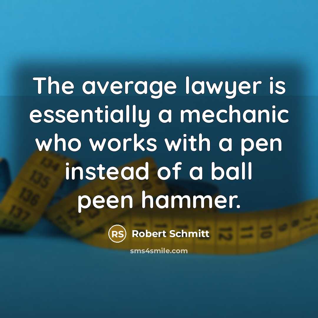 “The average lawyer is essentially a mechanic who works with a pen instead of a ball peen hammer.” quote by Robert Schmitt