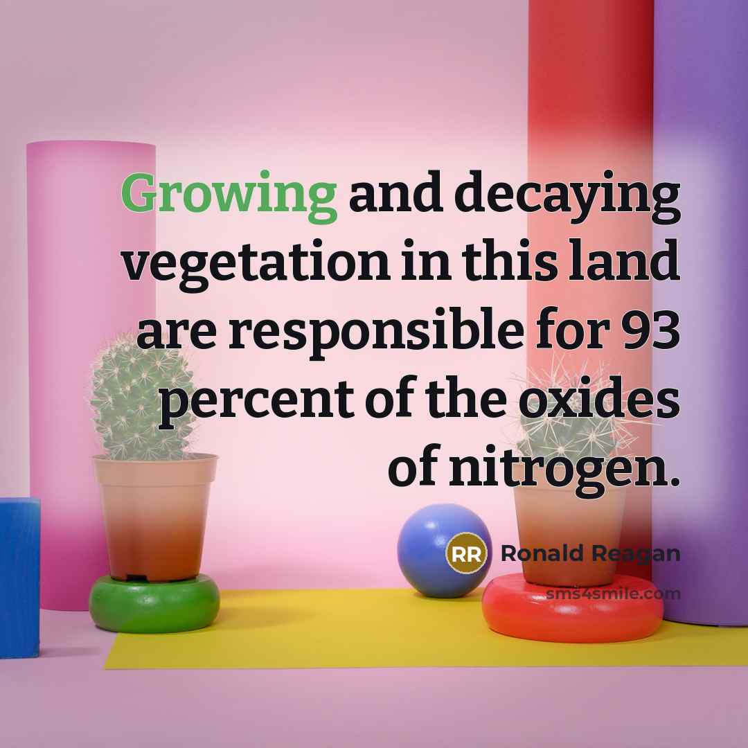 “Growing and decaying vegetation in this land are responsible for 93 percent of the oxides of nitrogen.” quote by Ronald Reagan