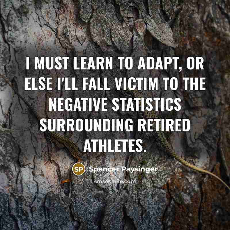 “I must learn to adapt, or else I'll fall victim to the negative statistics surrounding retired athletes.” quote by Spencer Paysinger
