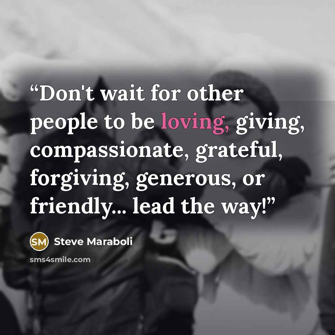 “Don't wait for other people to be loving, giving, compassionate, grateful, forgiving, generous, or friendly... lead the way!” quote by Steve Maraboli