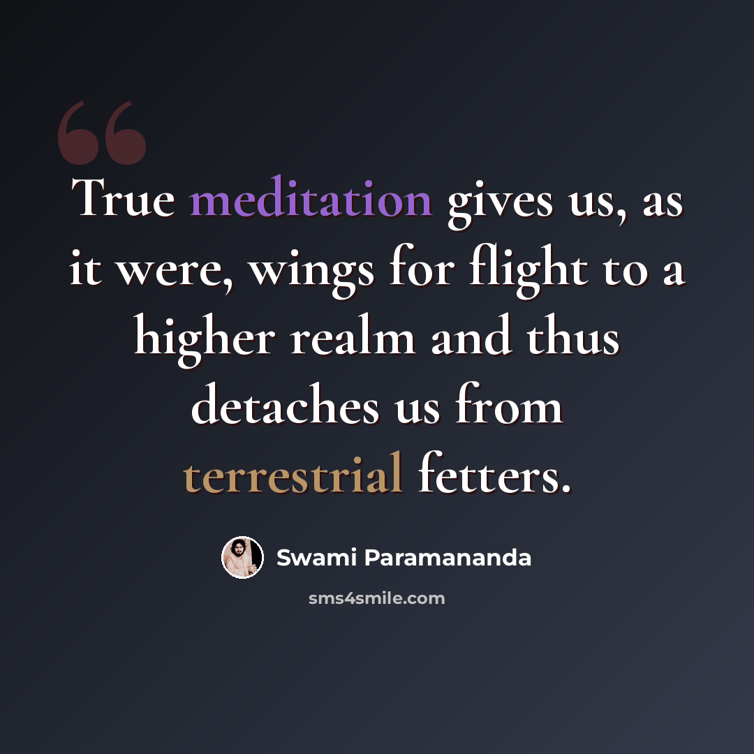 “True meditation gives us, as it were, wings for flight to a higher realm and thus detaches us from terrestrial fetters.” quote by Swami Paramananda