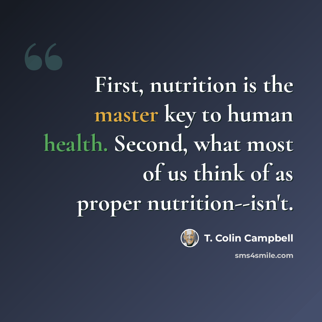 “First, nutrition is the master key to human health. Second, what most of us think of as proper nutrition--isn't.” quote by T. Colin Campbell