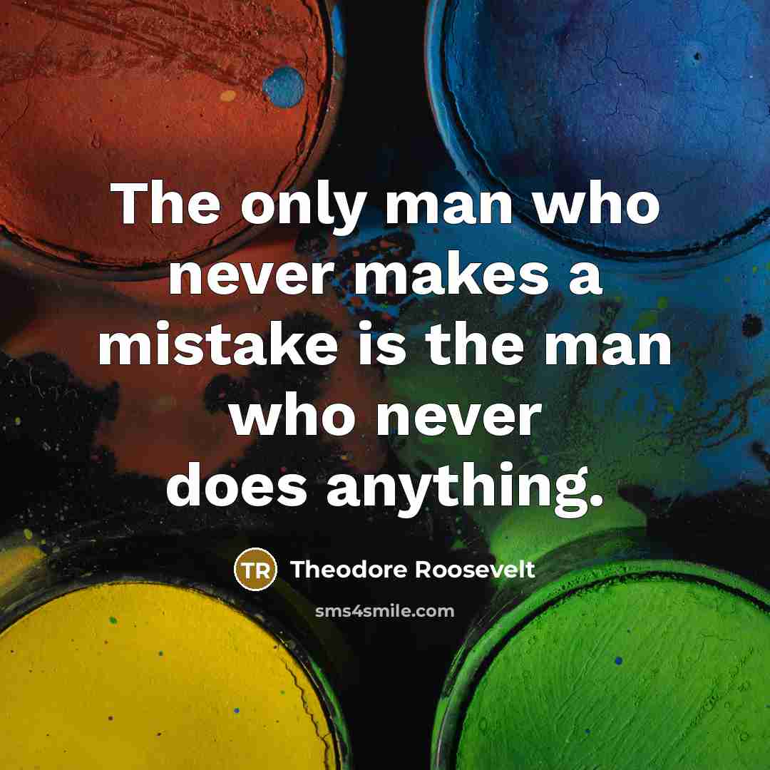“The only man who never makes a mistake is the man who never does anything.” quote by Theodore Roosevelt