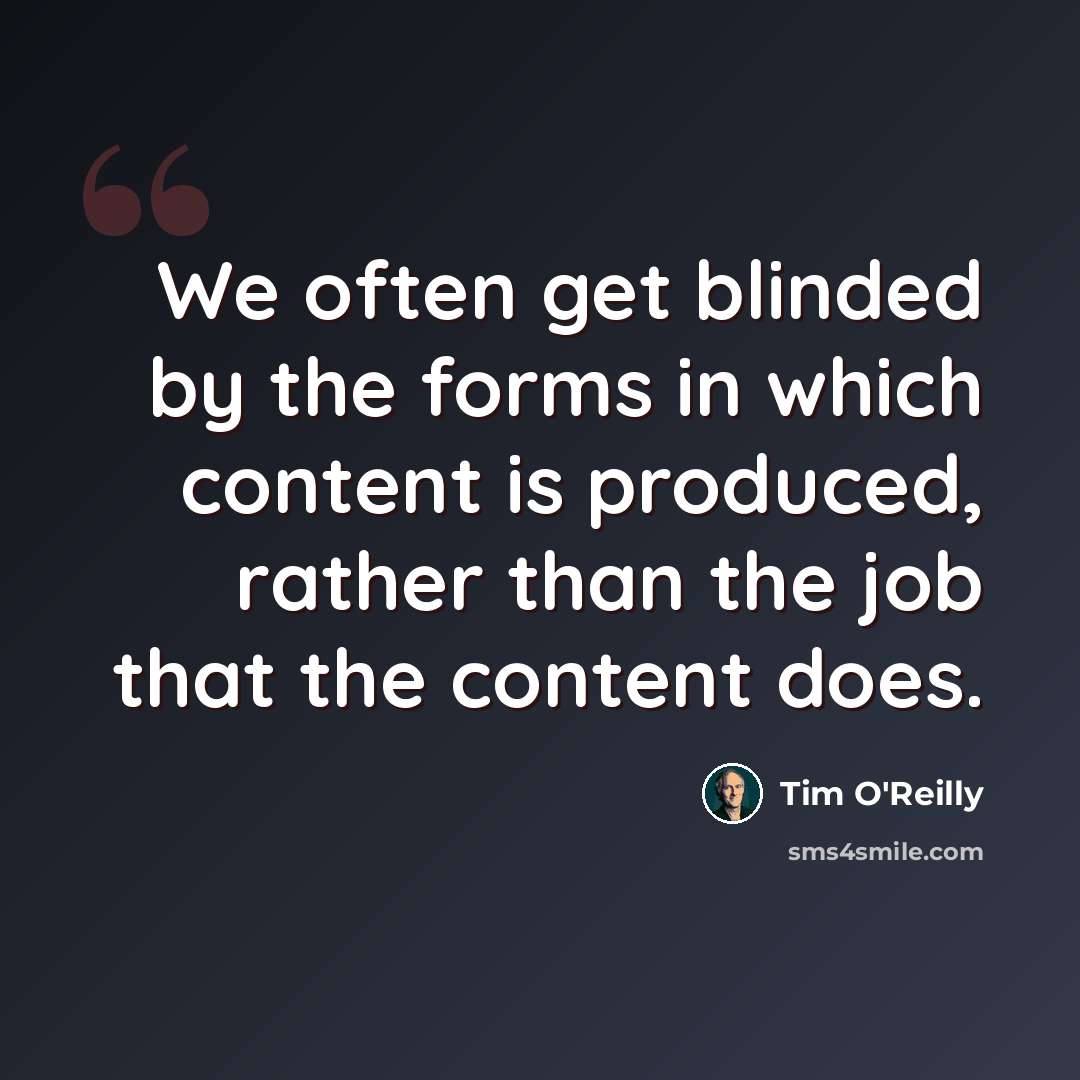 “We often get blinded by the forms in which content is produced, rather than the job that the content does.” quote by Tim O'Reilly