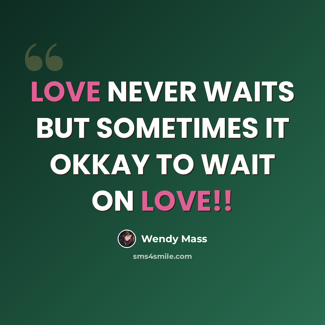 “LOVE NEVER WAITS BUT SOMETIMES IT OKKAY TO WAIT ON LOVE!!” quote by WENDY MASS