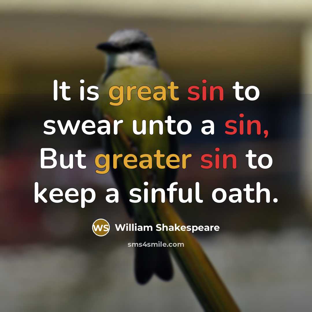 “It is great sin to swear unto a sin, But greater sin to keep a sinful oath.” quote by William Shakespeare