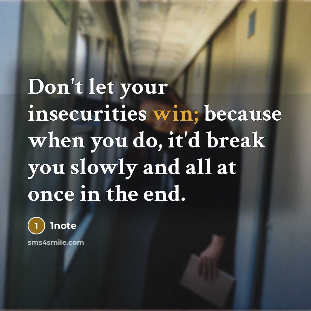 “Don't let your insecurities win; because when you do, it'd break you slowly and all at once in the end.” quote by 1note