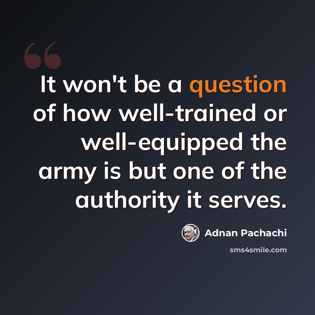 “It won't be a question of how well-trained or well-equipped the army is but one of the authority it serves.” quote by Adnan Pachachi