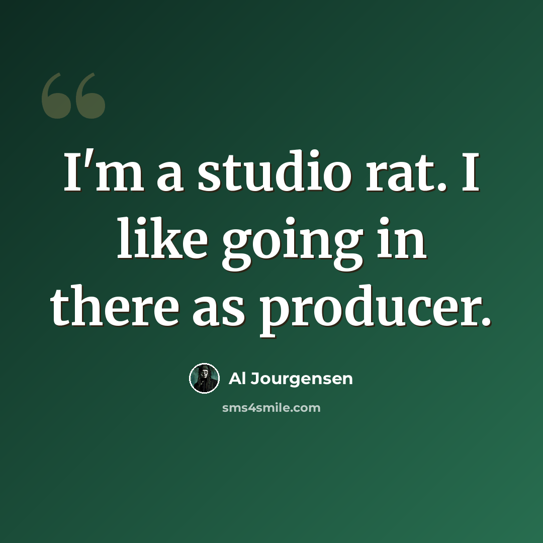 “I'm a studio rat. I like going in there as producer.” quote by Al Jourgensen