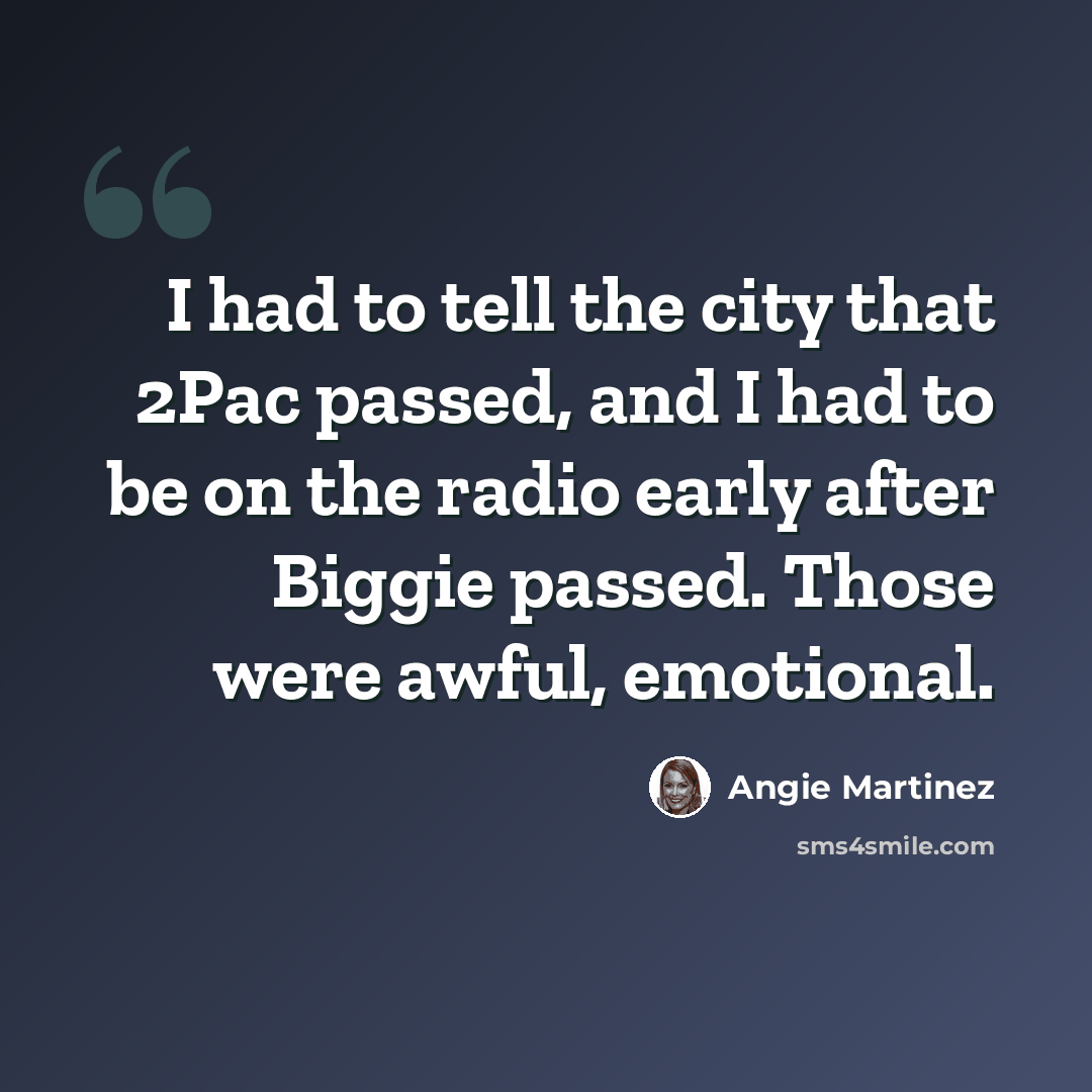 “I had to tell the city that 2Pac passed, and I had to be on the radio early after Biggie passed. Those were awful, emotional.” quote by Angie Martinez