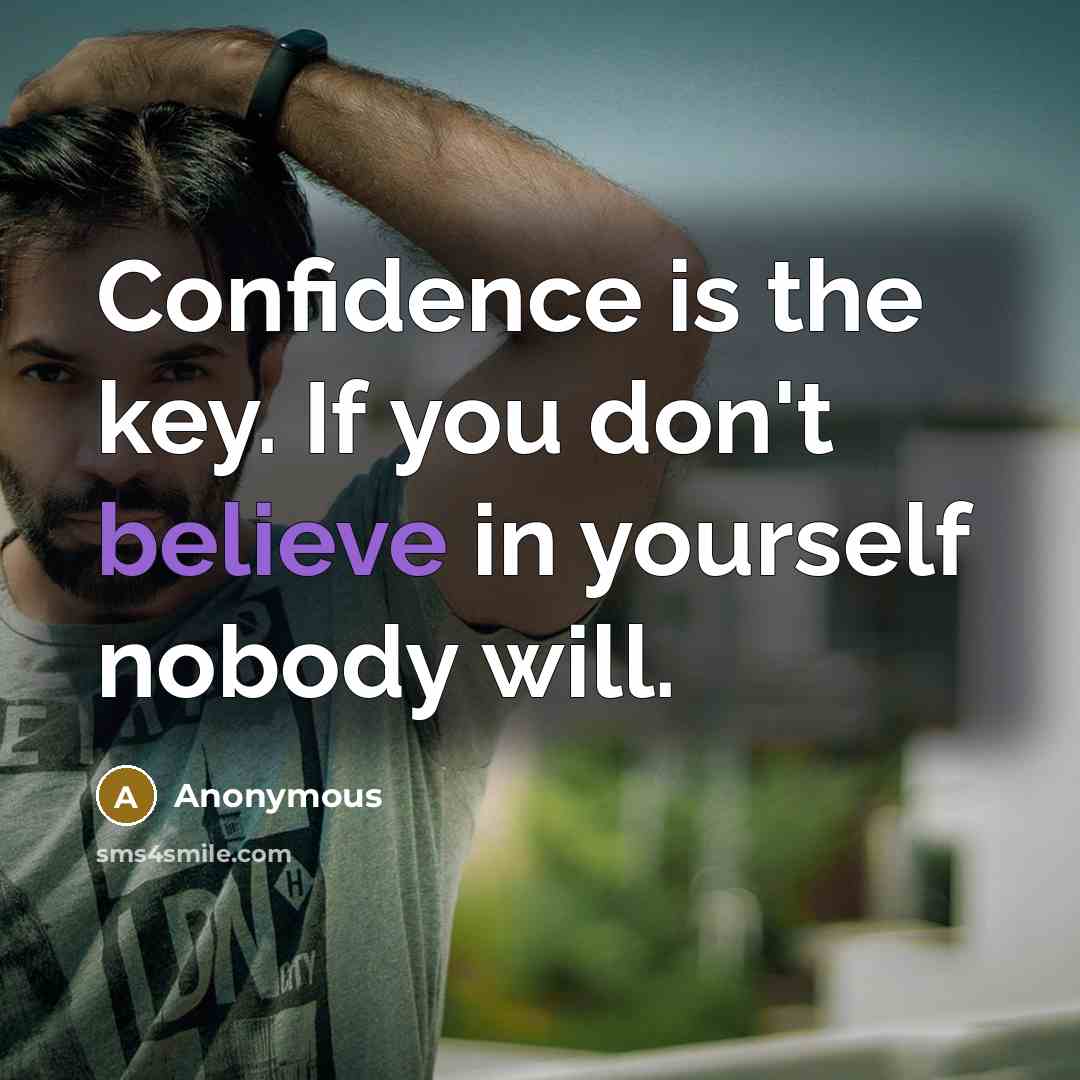 “Confidence is the key. If you don't believe in yourself nobody will.” quote by Anonymous