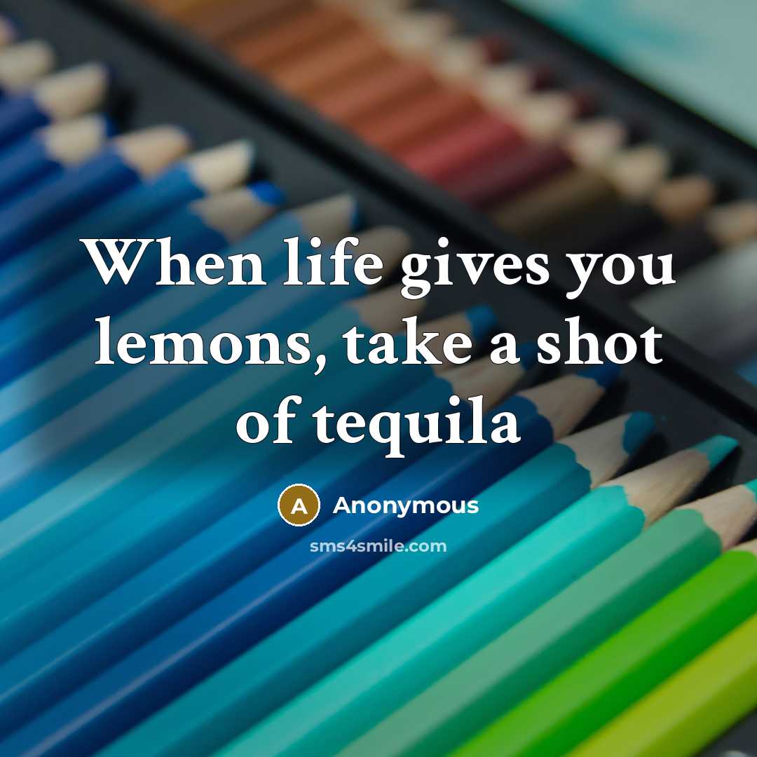 “When life gives you lemons, take a shot of tequila” quote by Anonymous