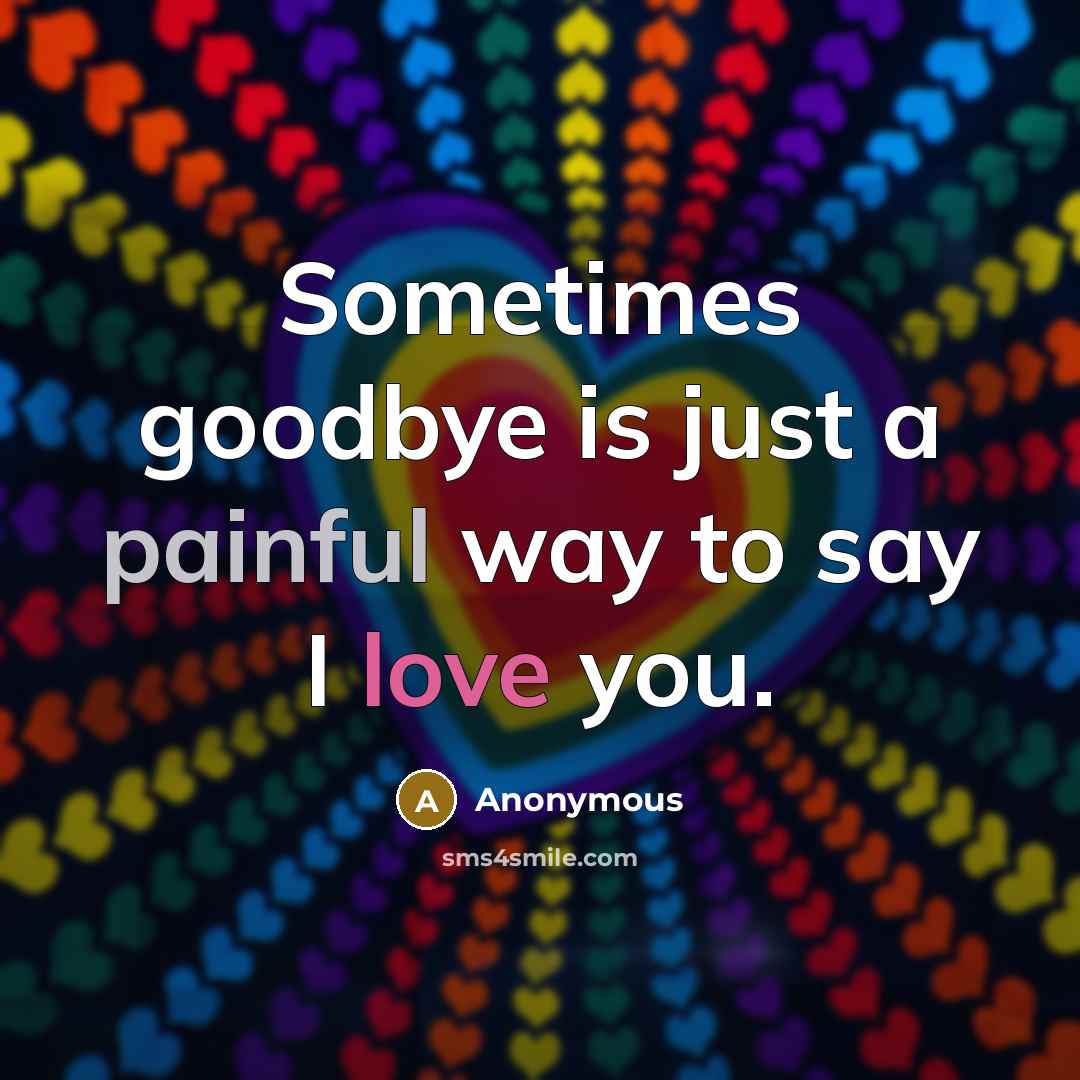 “Sometimes goodbye is just a painful way to say I love you.” quote by Anonymous