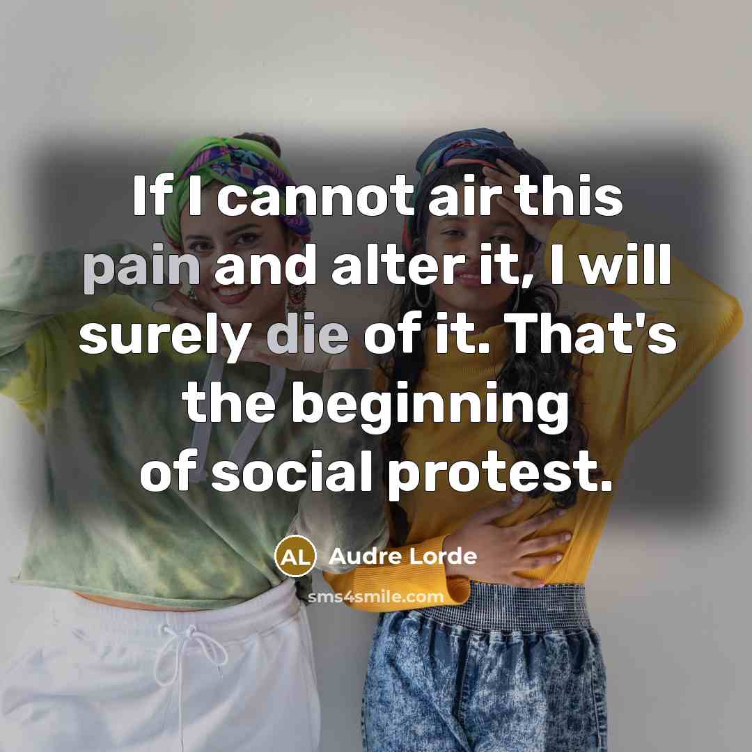 “If I cannot air this pain and alter it, I will surely die of it. That's the beginning of social protest.” quote by Audre Lorde