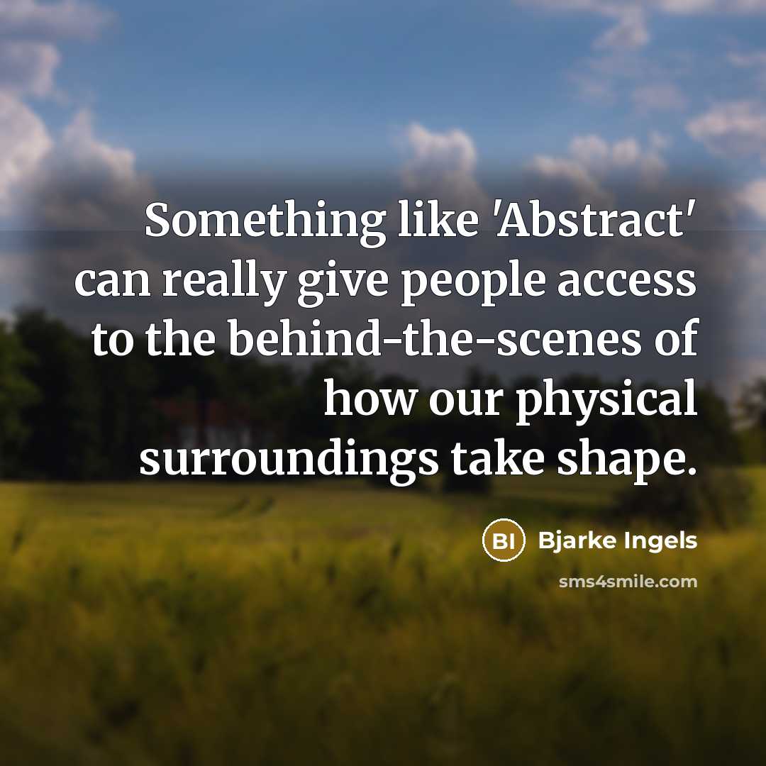 “Something like 'Abstract' can really give people access to the behind-the-scenes of how our physical surroundings take shape.” quote by Bjarke Ingels