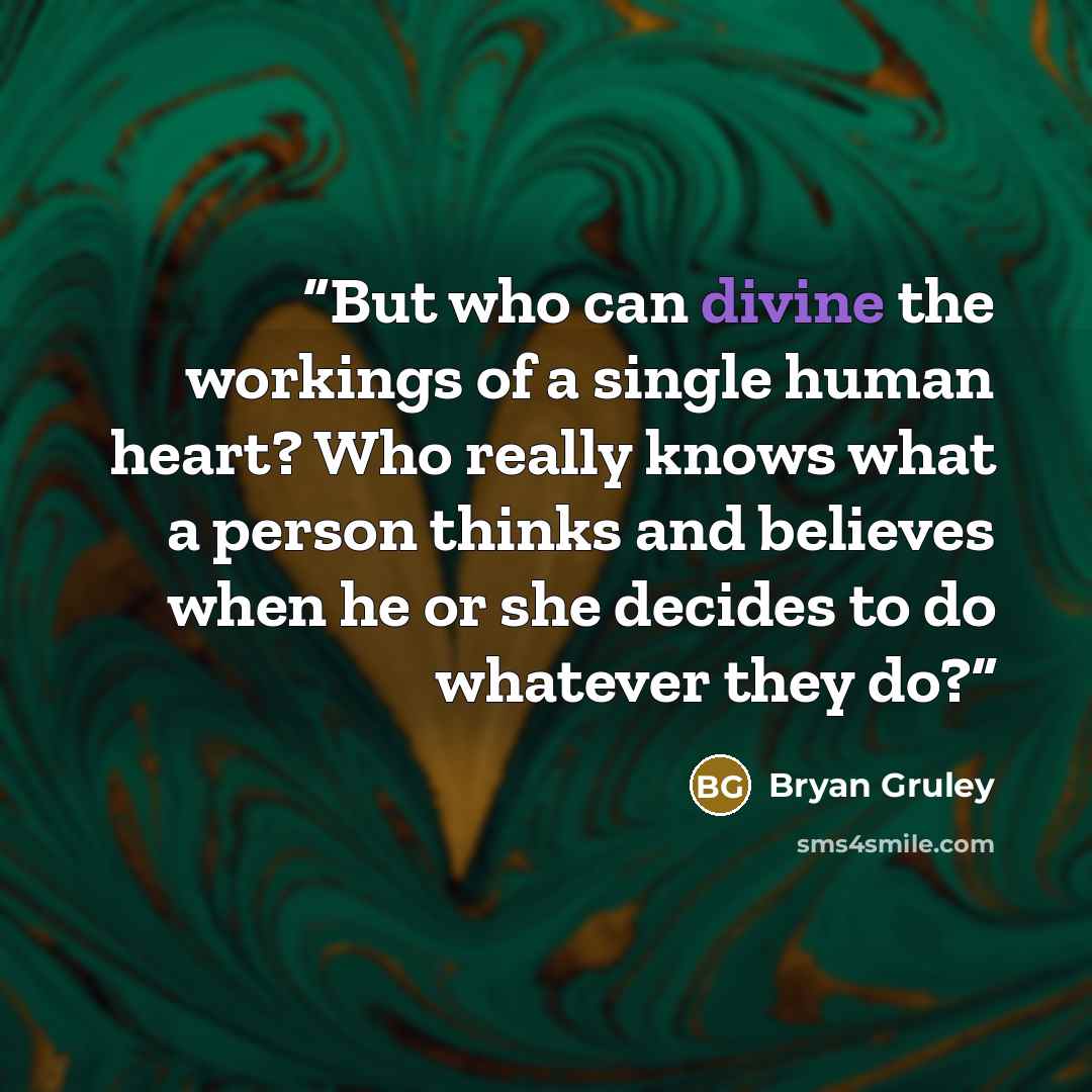 “But who can divine the workings of a single human heart? Who really knows what a person thinks and believes when he or she decides to do whatever they do?” quote by Bryan Gruley