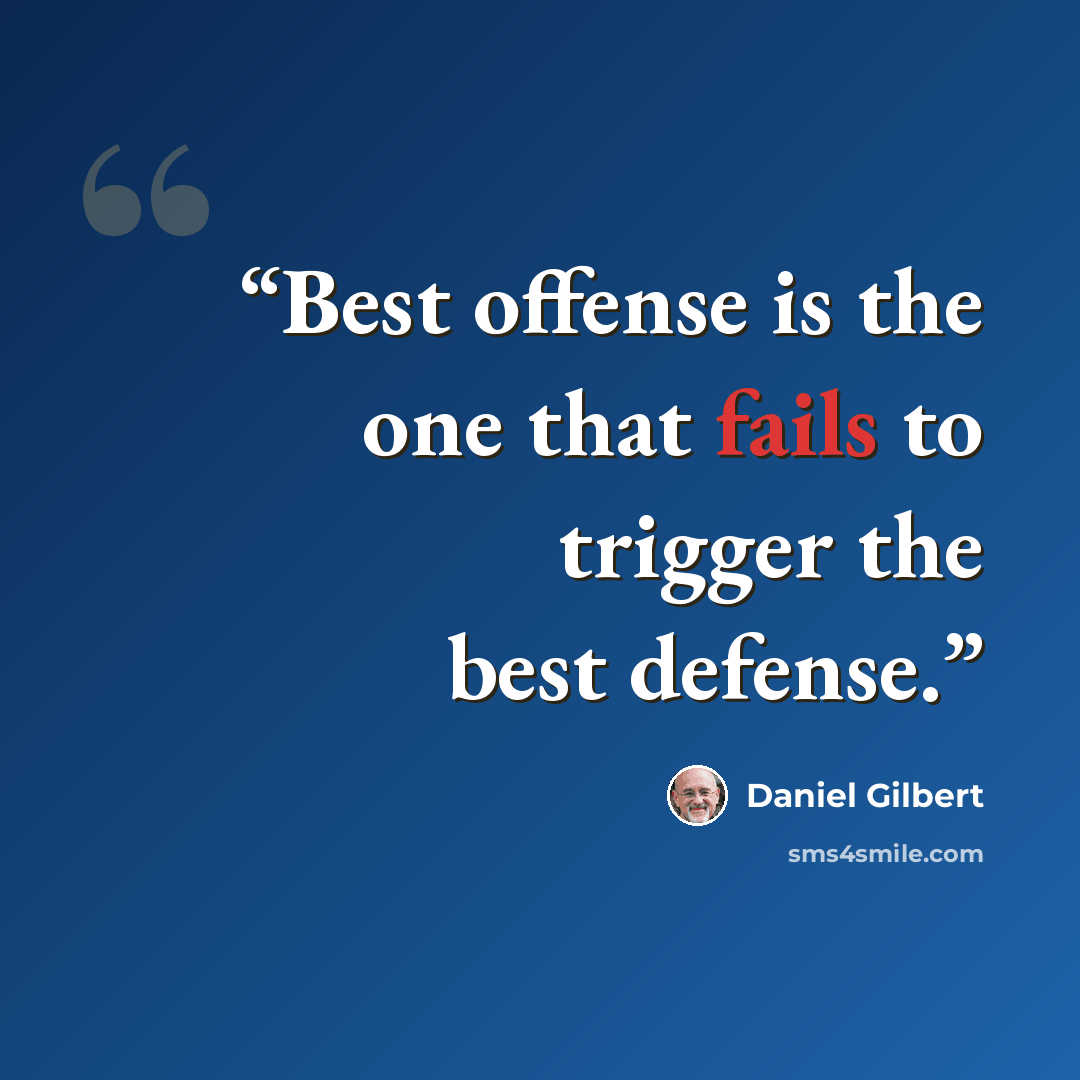 “Best offense is the one that fails to trigger the best defense.” quote by Daniel Gilbert
