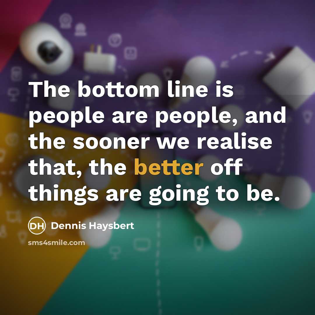 “The bottom line is people are people, and the sooner we realise that, the better off things are going to be.” quote by Dennis Haysbert