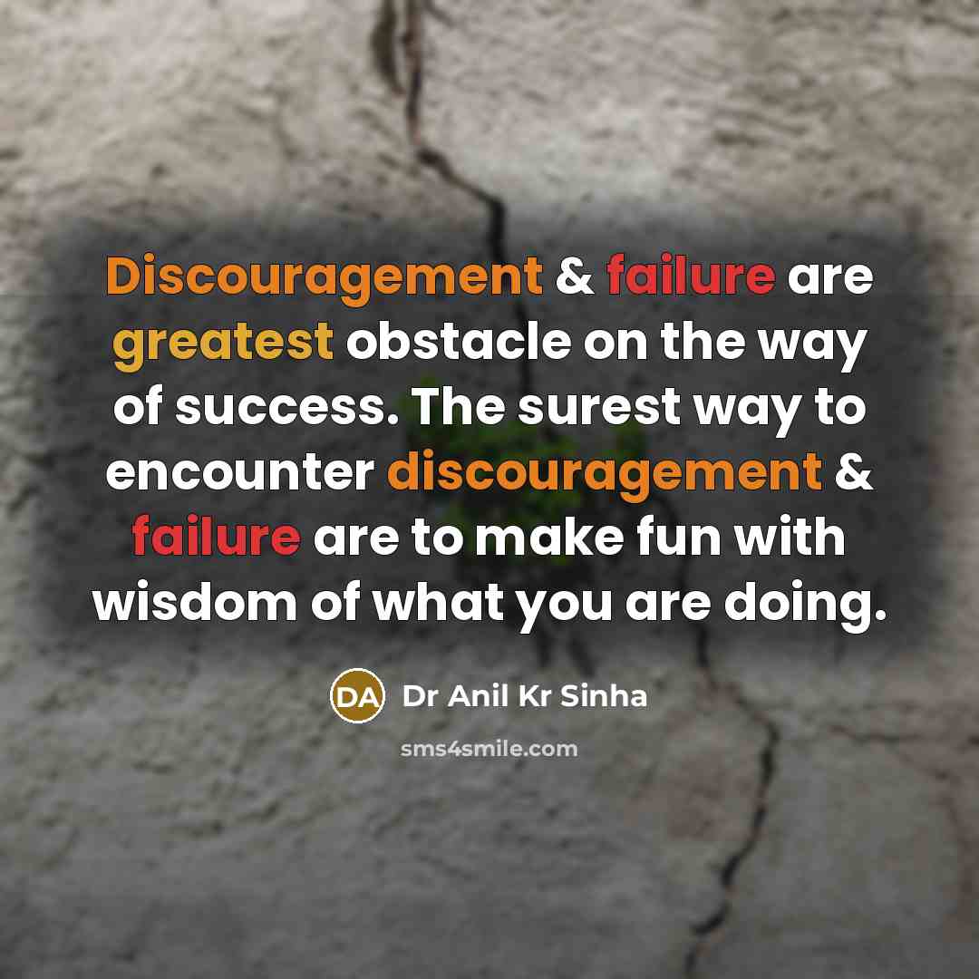 “Discouragement & failure are greatest obstacle on the way of success. The surest way to encounter discouragement & failure are to make fun with wisdom of what you are doing.” quote by Dr Anil Kr Sinha