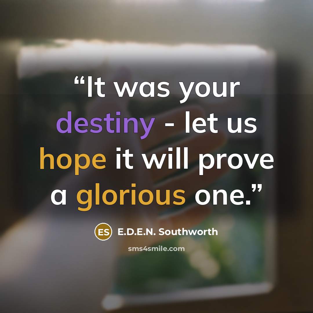“It was your destiny - let us hope it will prove a glorious one.” quote by E.D.E.N. Southworth