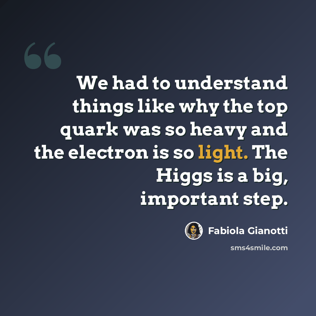 “We had to understand things like why the top quark was so heavy and the electron is so light. The Higgs is a big, important step.” quote by Fabiola Gianotti