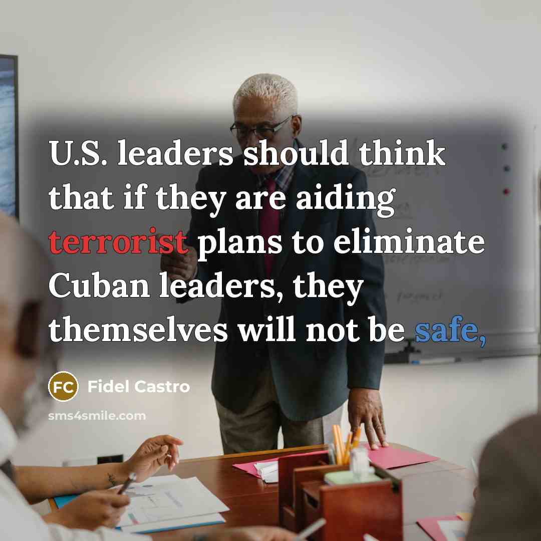 “U.S. leaders should think that if they are aiding terrorist plans to eliminate Cuban leaders, they themselves will not be safe,” quote by Fidel Castro