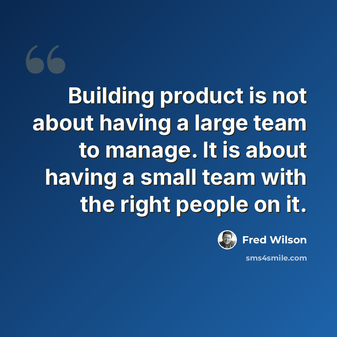 “Building product is not about having a large team to manage. It is about having a small team with the right people on it.” quote by Fred Wilson