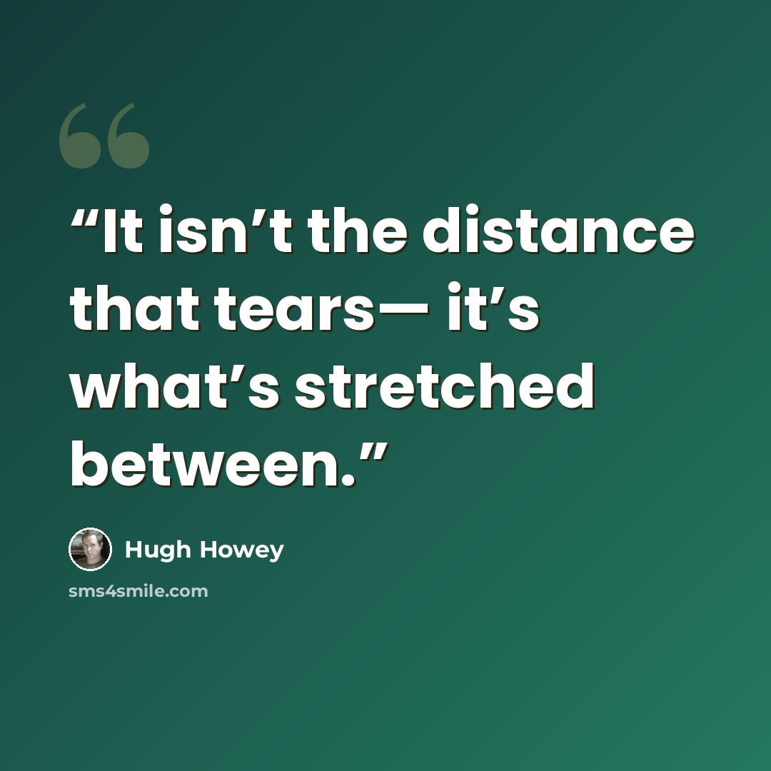 “It isn’t the distance that tears— it’s what’s stretched between.” quote by Hugh Howey