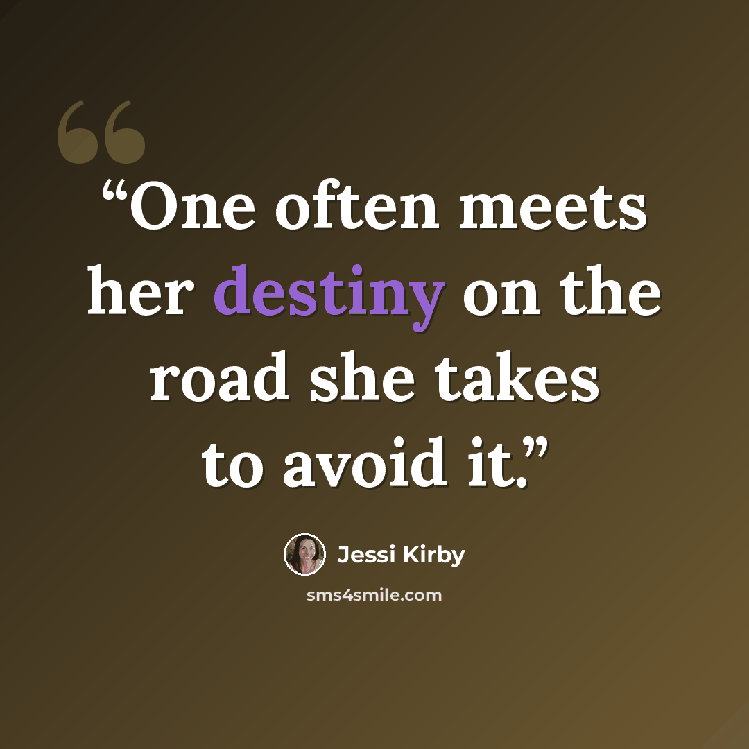 “One often meets her destiny on the road she takes to avoid it.” quote by Jessi Kirby