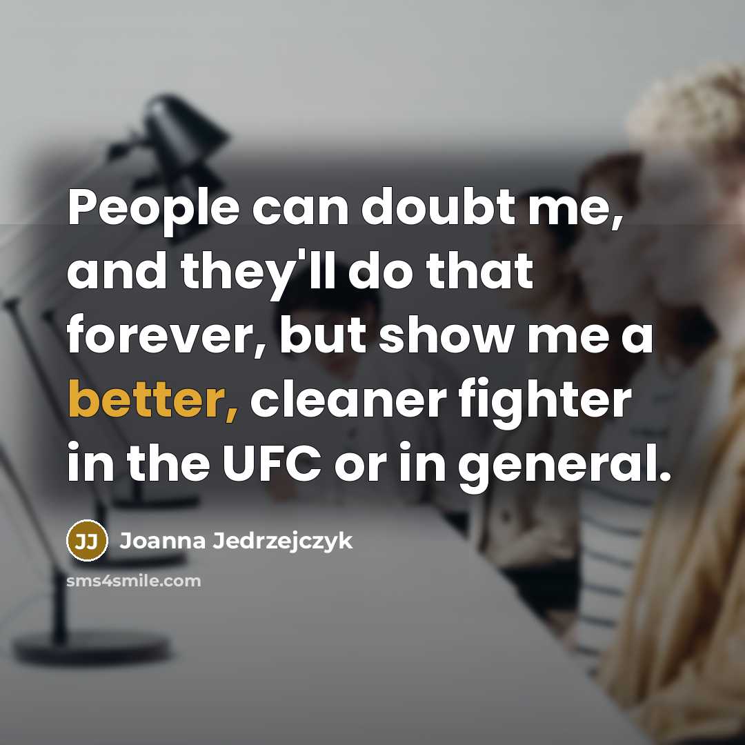 “People can doubt me, and they'll do that forever, but show me a better, cleaner fighter in the UFC or in general.” quote by Joanna Jedrzejczyk