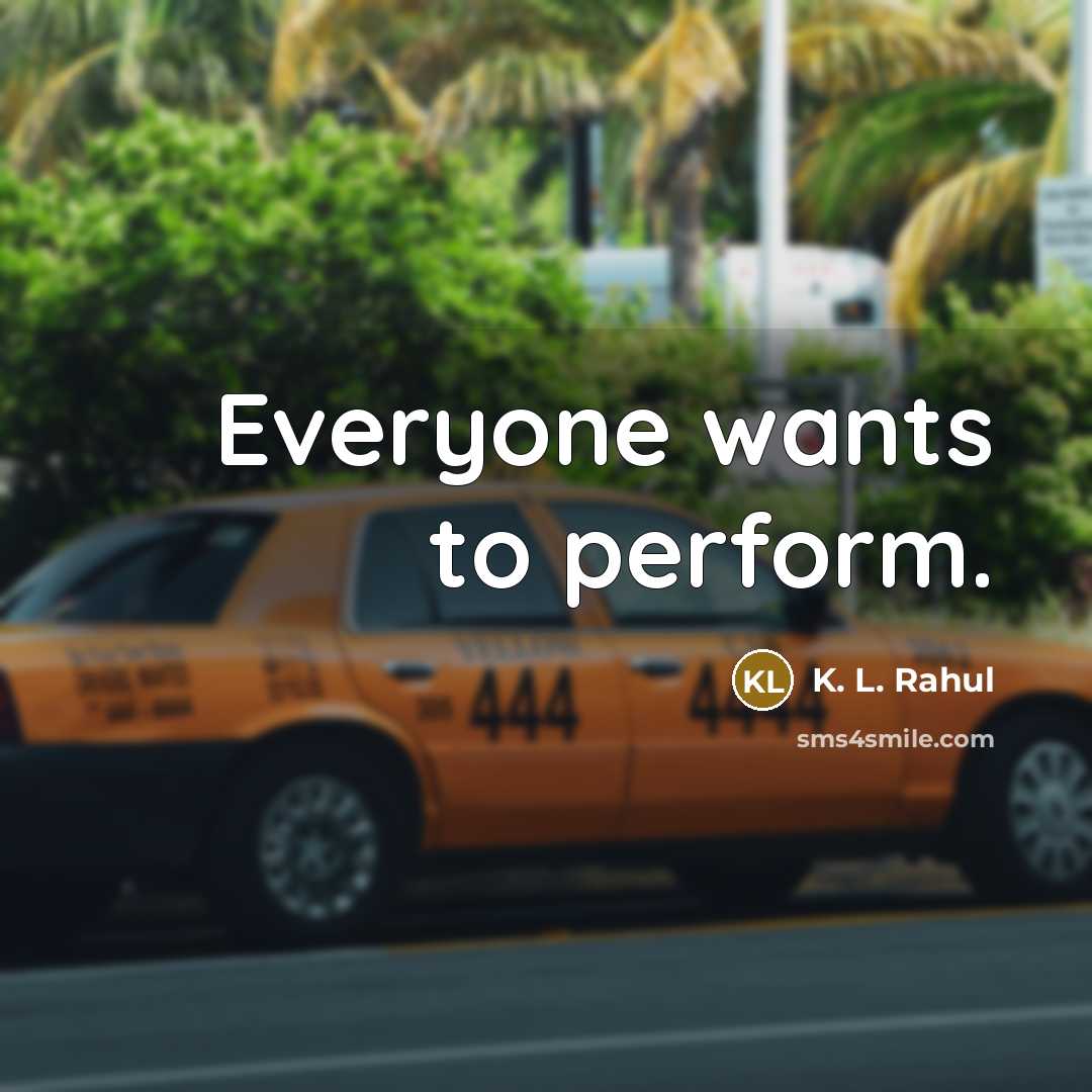 “Everyone wants to perform.” quote by K. L. Rahul