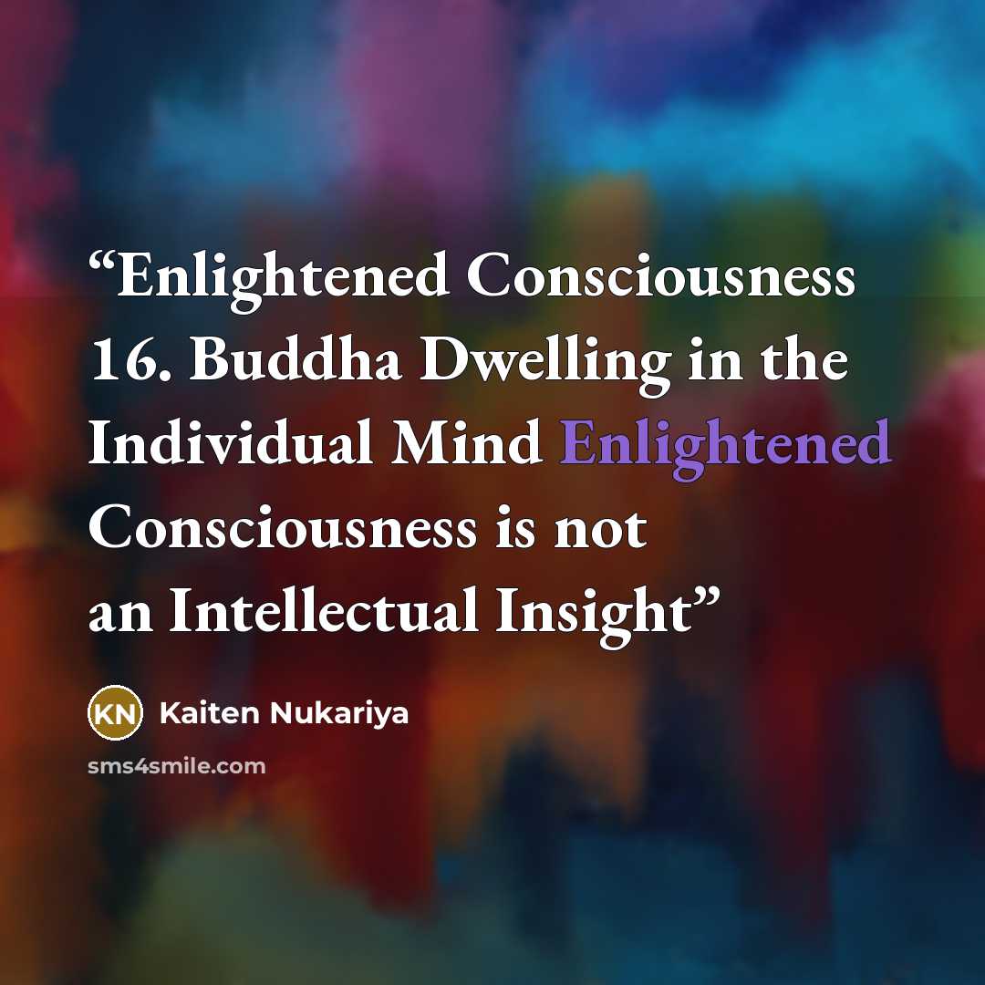 “Enlightened Consciousness 16. Buddha Dwelling in the Individual Mind Enlightened Consciousness is not an Intellectual Insight” quote by Kaiten Nukariya