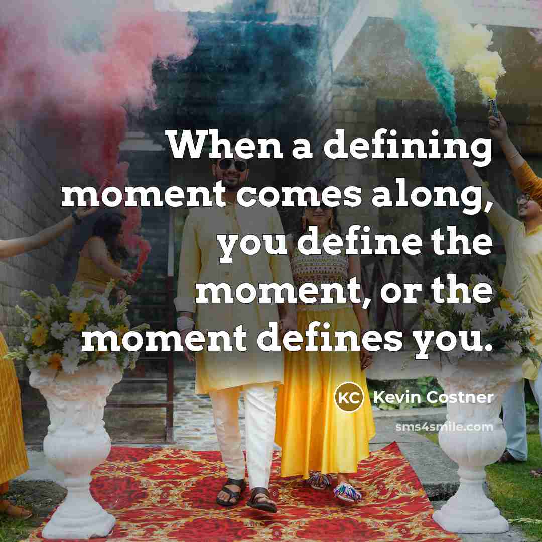 “When a defining moment comes along, you define the moment, or the moment defines you.” quote by Kevin Costner