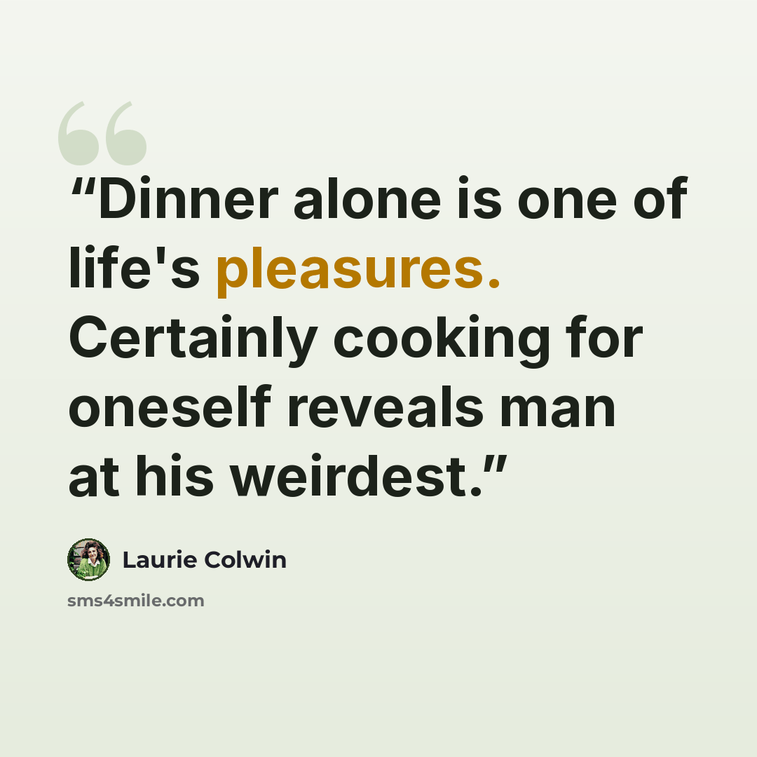 “Dinner alone is one of life's pleasures. Certainly cooking for oneself reveals man at his weirdest.” quote by Laurie Colwin