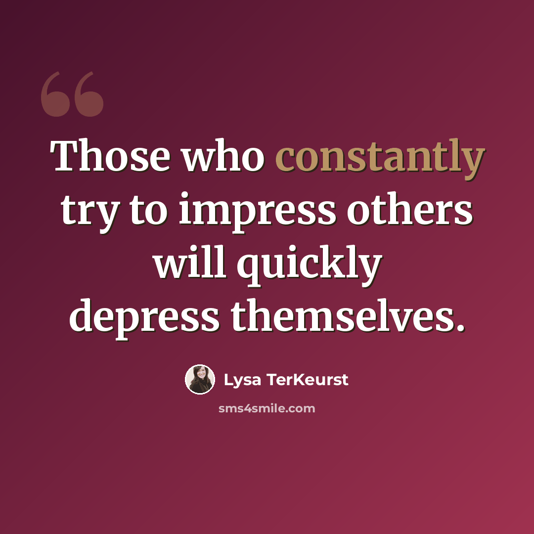 “Those who constantly try to impress others will quickly depress themselves.” quote by Lysa TerKeurst