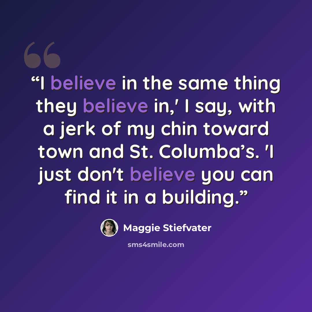 “I believe in the same thing they believe in,' I say, with a jerk of my chin toward town and St. Columba’s. 'I just don't believe you can find it in a building.” quote by Maggie Stiefvater